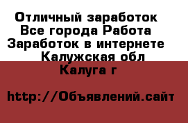 Отличный заработок - Все города Работа » Заработок в интернете   . Калужская обл.,Калуга г.